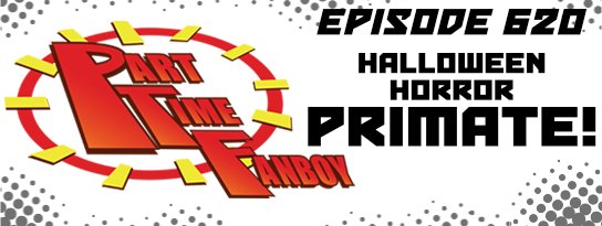 Part-Time Fanboy Podcast: Ep 620 Halloween Horror-Primate!