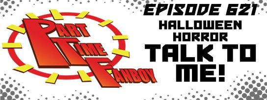 Part-Time Fanboy Podcast: Ep 621 Halloween Horror-Talk To Me!
