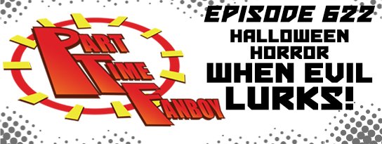 Part-Time Fanboy Podcast: Ep 622 Halloween Horror- When Evil Lurks!